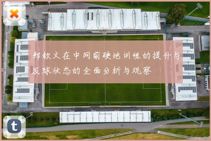 郑钦文在中网前硬地训练的提升与发球状态的全面分析与观察